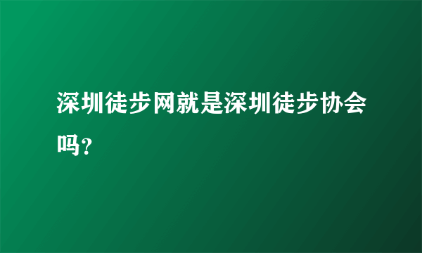 深圳徒步网就是深圳徒步协会吗？