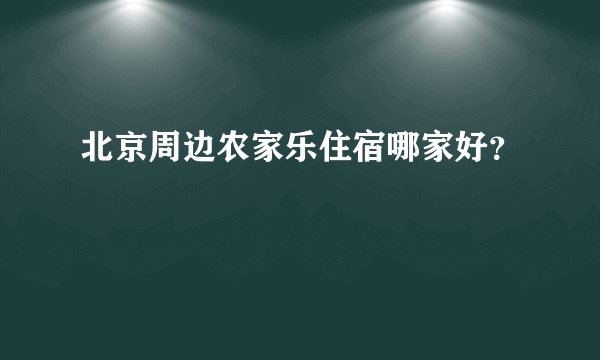 北京周边农家乐住宿哪家好？