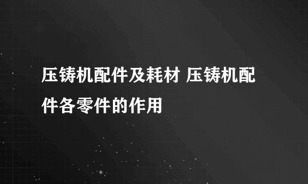 压铸机配件及耗材 压铸机配件各零件的作用