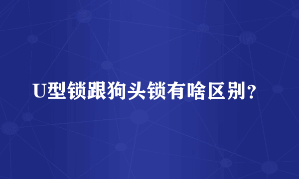 U型锁跟狗头锁有啥区别？