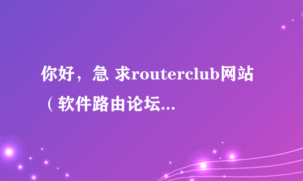 你好，急 求routerclub网站（软件路由论坛）的邀请码！在此万分感谢