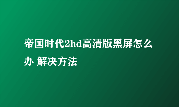 帝国时代2hd高清版黑屏怎么办 解决方法