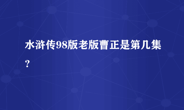 水浒传98版老版曹正是第几集？