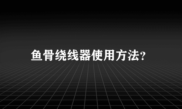 鱼骨绕线器使用方法？