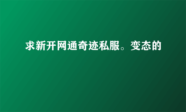 求新开网通奇迹私服。变态的