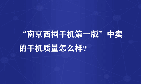 “南京西祠手机第一版”中卖的手机质量怎么样？