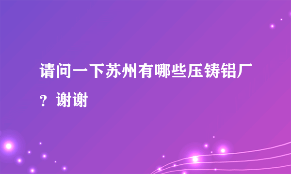 请问一下苏州有哪些压铸铝厂？谢谢