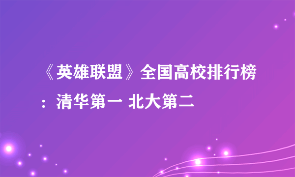 《英雄联盟》全国高校排行榜：清华第一 北大第二