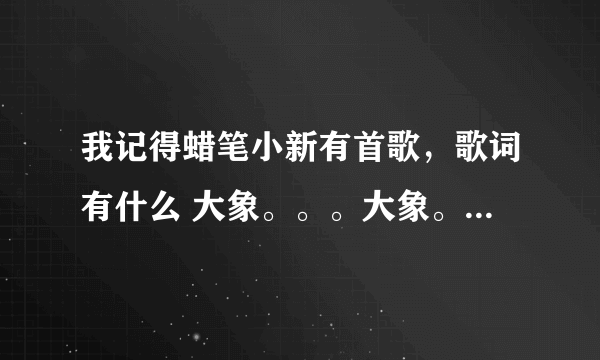 我记得蜡笔小新有首歌，歌词有什么 大象。。。大象。。。什么的，那首歌叫什么名字？