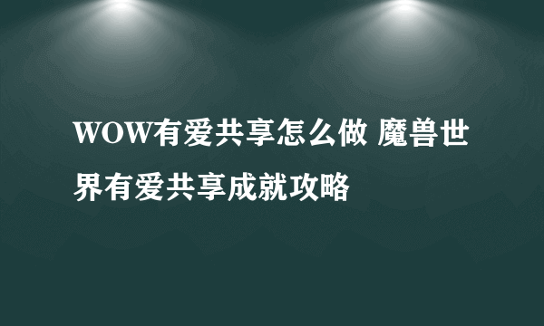 WOW有爱共享怎么做 魔兽世界有爱共享成就攻略