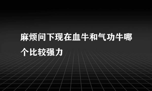 麻烦问下现在血牛和气功牛哪个比较强力