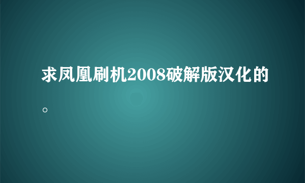 求凤凰刷机2008破解版汉化的。