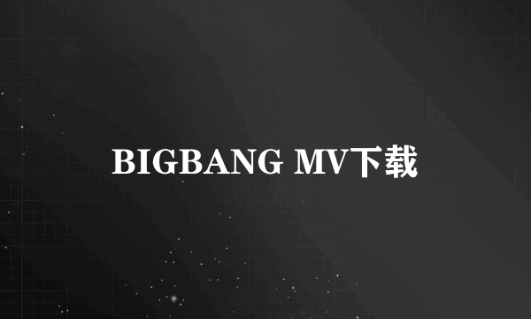 BIGBANG MV下载