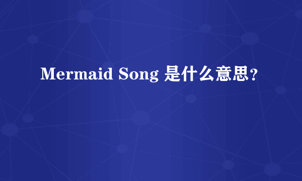 Mermaid Song 是什么意思？