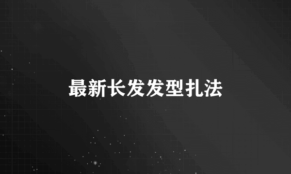 最新长发发型扎法