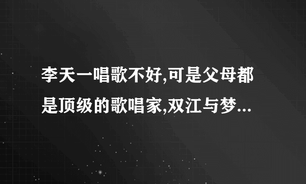 李天一唱歌不好,可是父母都是顶级的歌唱家,双江与梦鸽他们为什么不教教儿子声乐那？