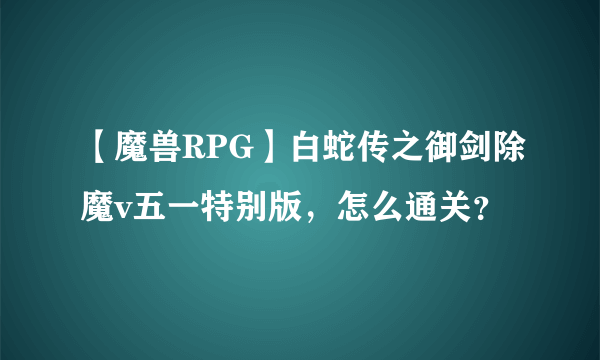 【魔兽RPG】白蛇传之御剑除魔v五一特别版，怎么通关？