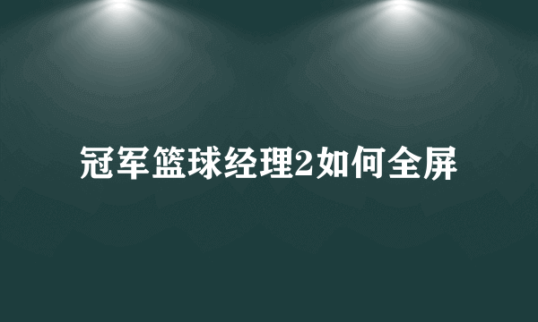 冠军篮球经理2如何全屏