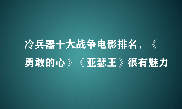 冷兵器十大战争电影排名，《勇敢的心》《亚瑟王》很有魅力