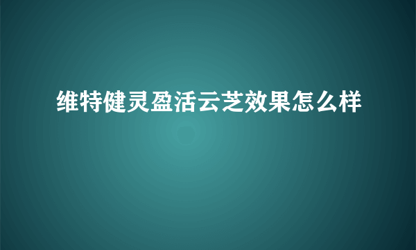 维特健灵盈活云芝效果怎么样