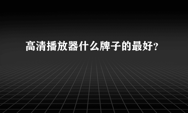 高清播放器什么牌子的最好？