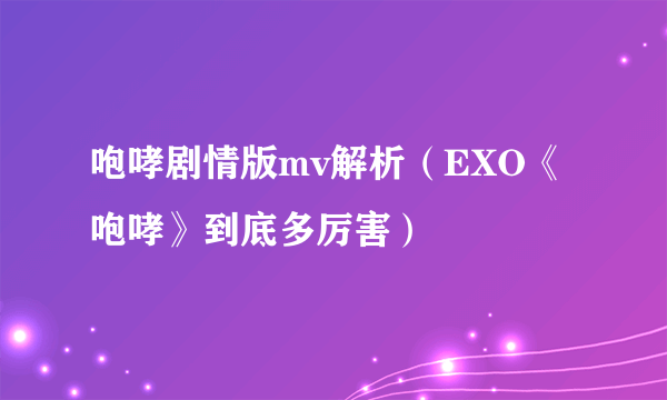 咆哮剧情版mv解析（EXO《咆哮》到底多厉害）