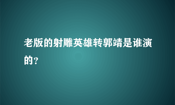 老版的射雕英雄转郭靖是谁演的？