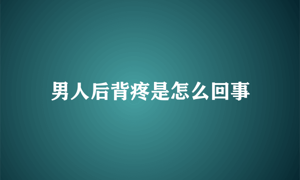 男人后背疼是怎么回事