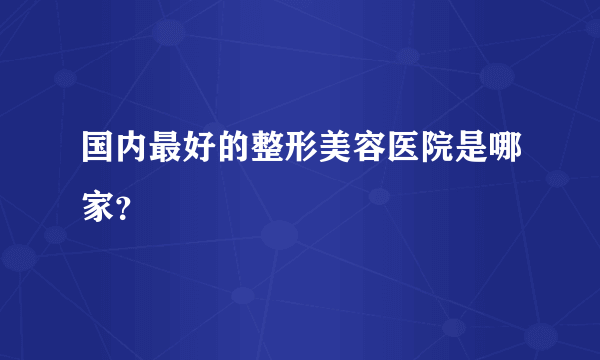 国内最好的整形美容医院是哪家？