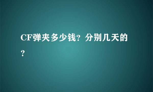 CF弹夹多少钱？分别几天的？