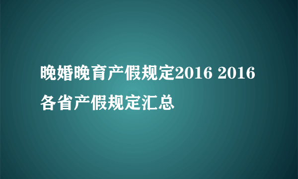 晚婚晚育产假规定2016 2016各省产假规定汇总