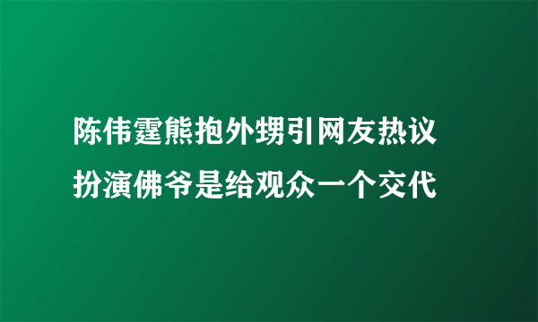 陈伟霆熊抱外甥引网友热议 扮演佛爷是给观众一个交代