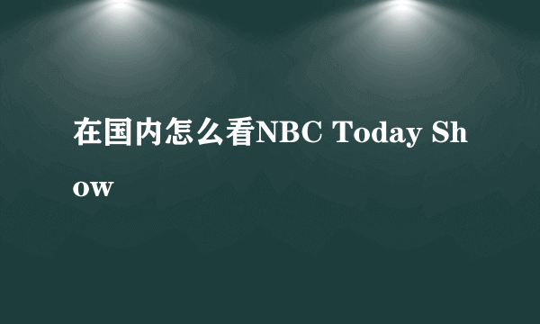 在国内怎么看NBC Today Show