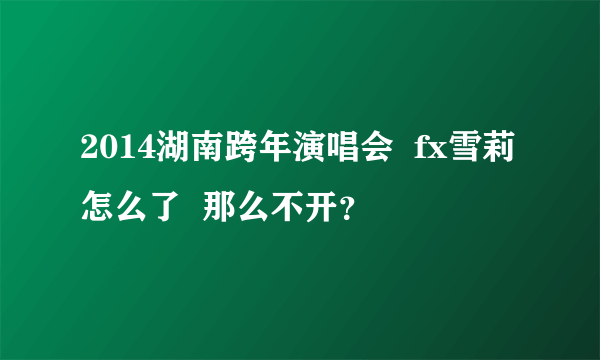 2014湖南跨年演唱会  fx雪莉 怎么了  那么不开？