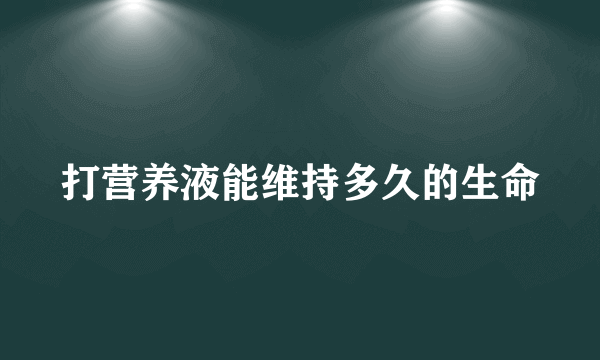 打营养液能维持多久的生命