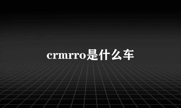 crmrro是什么车