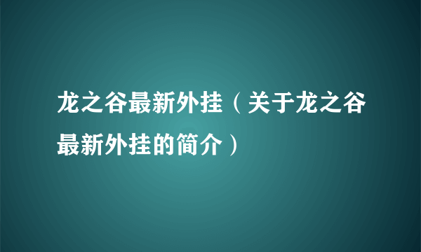 龙之谷最新外挂（关于龙之谷最新外挂的简介）