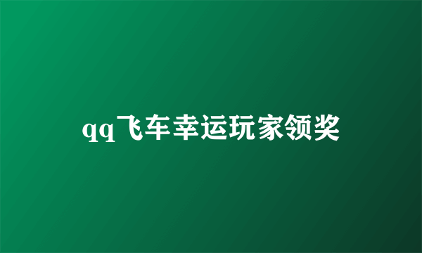 qq飞车幸运玩家领奖