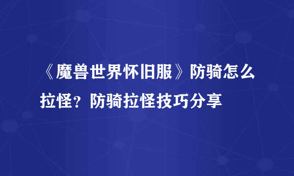 《魔兽世界怀旧服》防骑怎么拉怪？防骑拉怪技巧分享