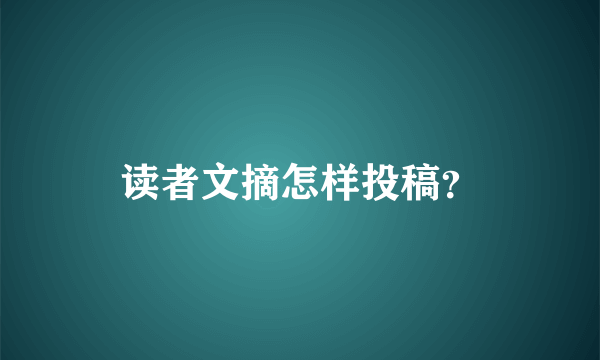 读者文摘怎样投稿？