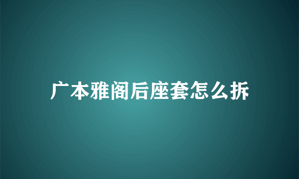 广本雅阁后座套怎么拆