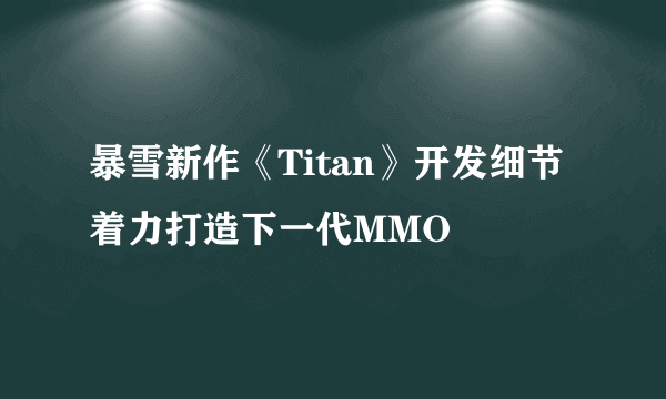 暴雪新作《Titan》开发细节 着力打造下一代MMO