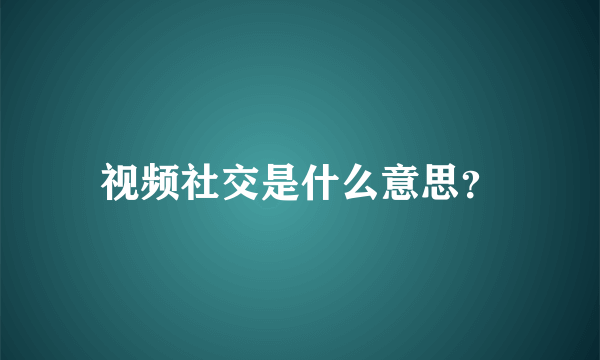 视频社交是什么意思？