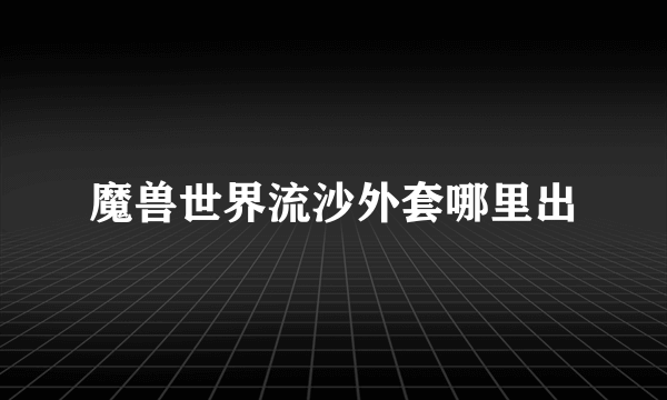 魔兽世界流沙外套哪里出