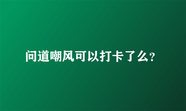 问道嘲风可以打卡了么？