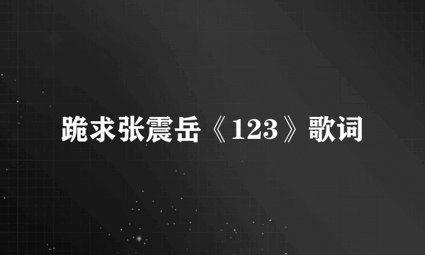 跪求张震岳《123》歌词