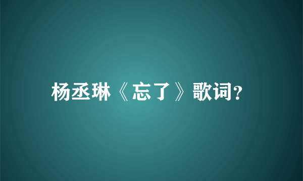 杨丞琳《忘了》歌词？