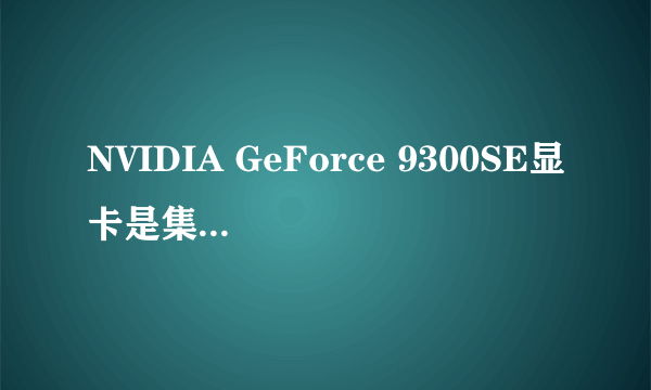 NVIDIA GeForce 9300SE显卡是集成显卡吗