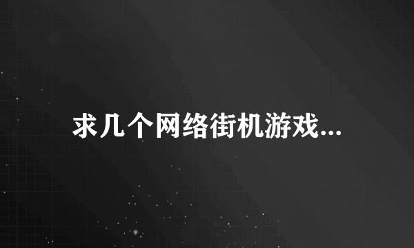 求几个网络街机游戏...