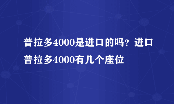 普拉多4000是进口的吗？进口普拉多4000有几个座位